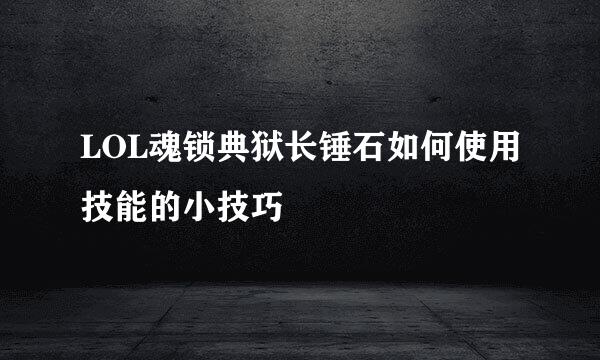 LOL魂锁典狱长锤石如何使用技能的小技巧
