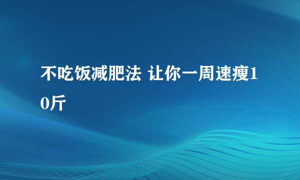不吃饭减肥法 让你一周速瘦10斤