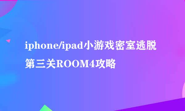 iphone/ipad小游戏密室逃脱第三关ROOM4攻略