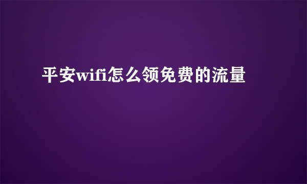 平安wifi怎么领免费的流量