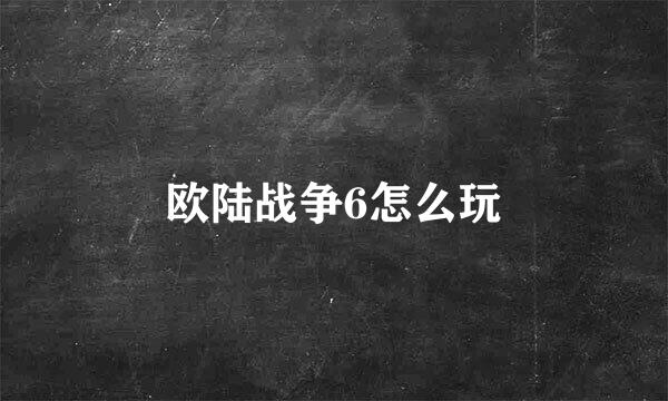 欧陆战争6怎么玩