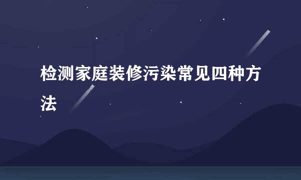 检测家庭装修污染常见四种方法