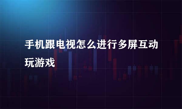 手机跟电视怎么进行多屏互动玩游戏