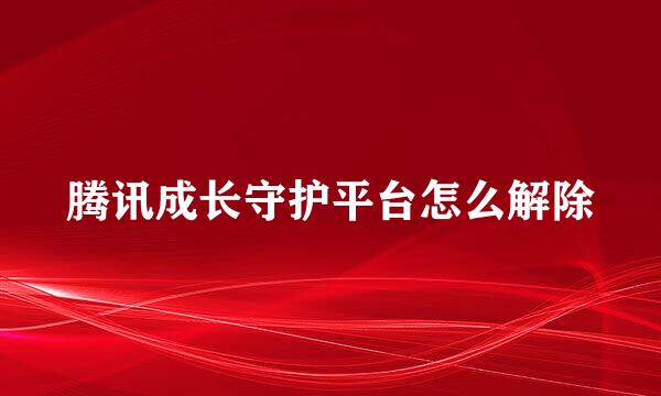 腾讯成长守护平台怎么解除