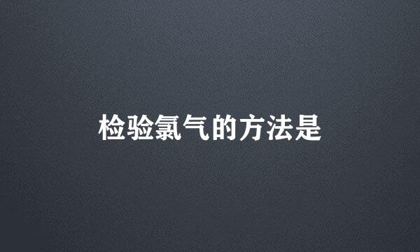 检验氯气的方法是