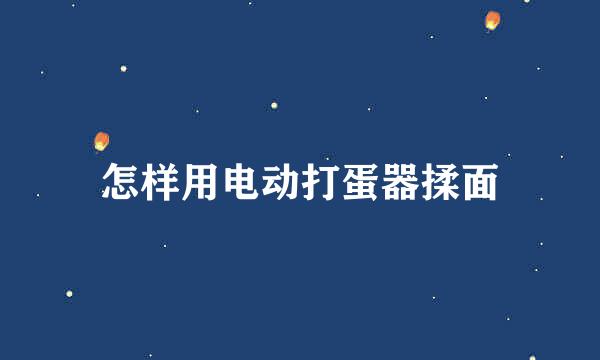 怎样用电动打蛋器揉面