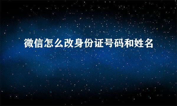 微信怎么改身份证号码和姓名