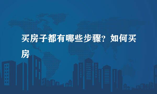 买房子都有哪些步骤？如何买房