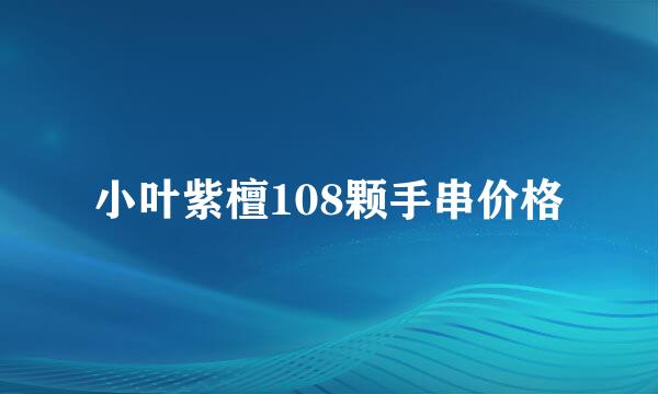 小叶紫檀108颗手串价格