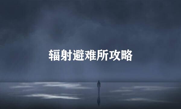 辐射避难所攻略