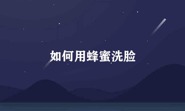 如何用蜂蜜洗脸