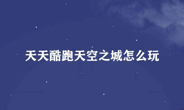 天天酷跑天空之城怎么玩