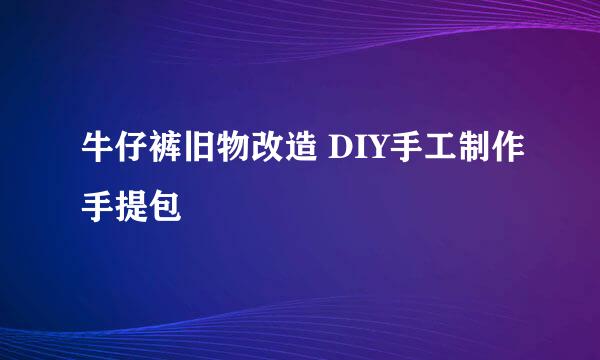 牛仔裤旧物改造 DIY手工制作手提包
