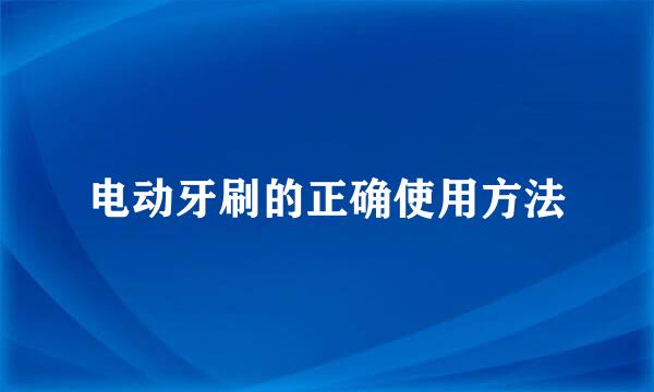 电动牙刷的正确使用方法