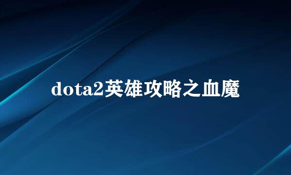 dota2英雄攻略之血魔