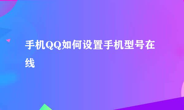 手机QQ如何设置手机型号在线