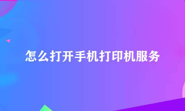 怎么打开手机打印机服务