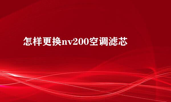 怎样更换nv200空调滤芯