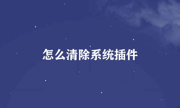 怎么清除系统插件