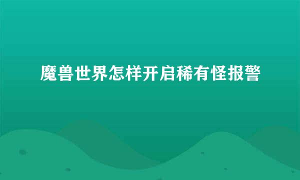 魔兽世界怎样开启稀有怪报警