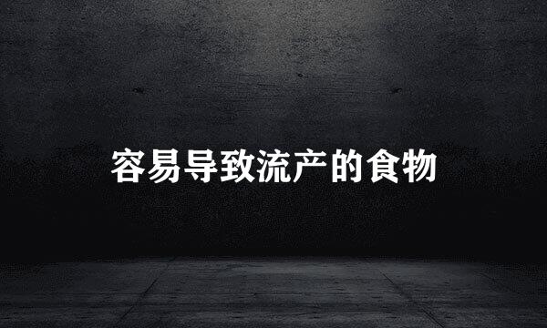 容易导致流产的食物