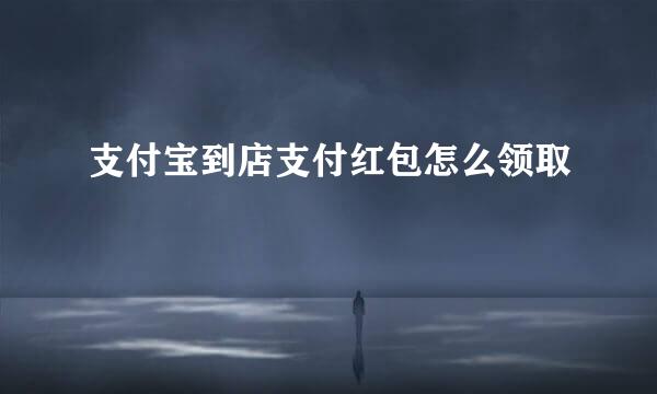 支付宝到店支付红包怎么领取