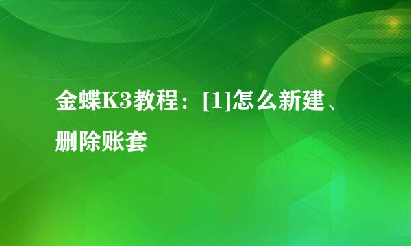 金蝶K3教程：[1]怎么新建、删除账套