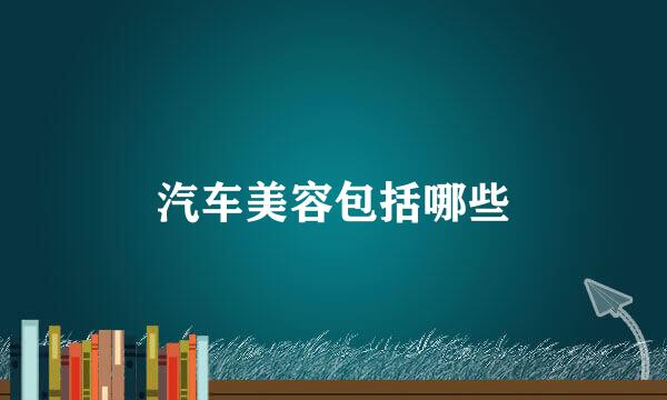 汽车美容包括哪些