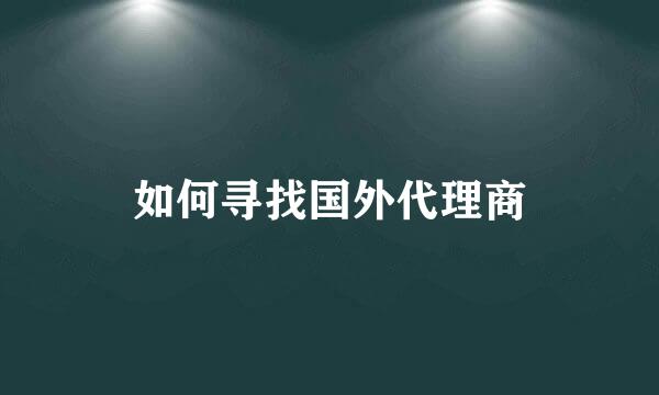 如何寻找国外代理商