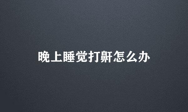 晚上睡觉打鼾怎么办