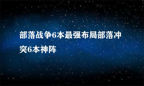 部落战争6本最强布局部落冲突6本神阵