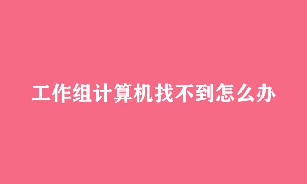 工作组计算机找不到怎么办