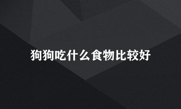 狗狗吃什么食物比较好