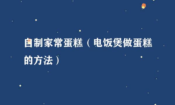 自制家常蛋糕（电饭煲做蛋糕的方法）