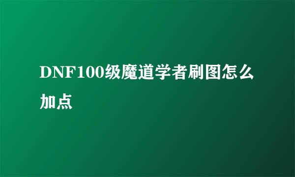 DNF100级魔道学者刷图怎么加点