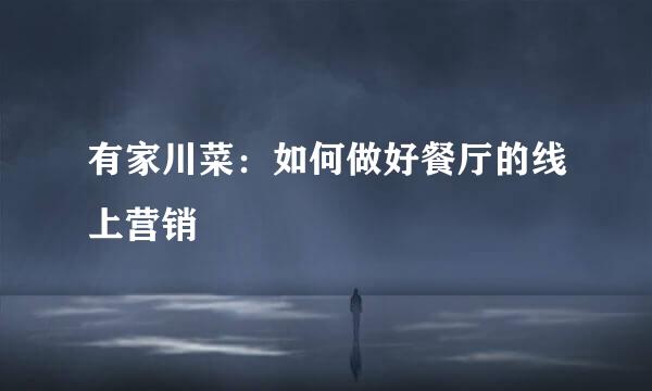 有家川菜：如何做好餐厅的线上营销