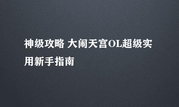 神级攻略 大闹天宫OL超级实用新手指南