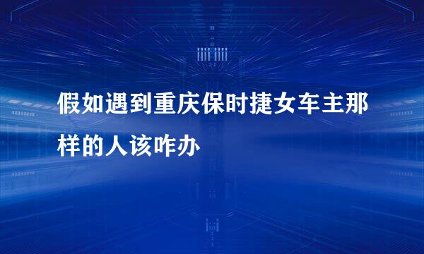 假如遇到重庆保时捷女车主那样的人该咋办