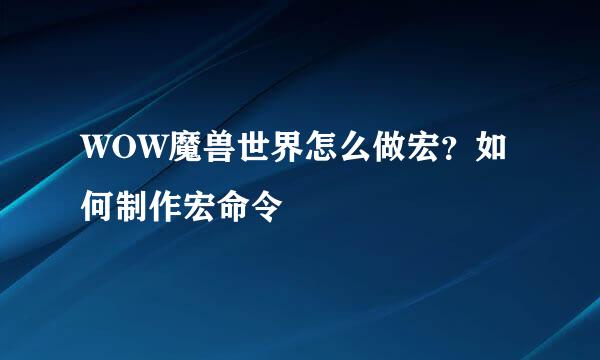 WOW魔兽世界怎么做宏？如何制作宏命令