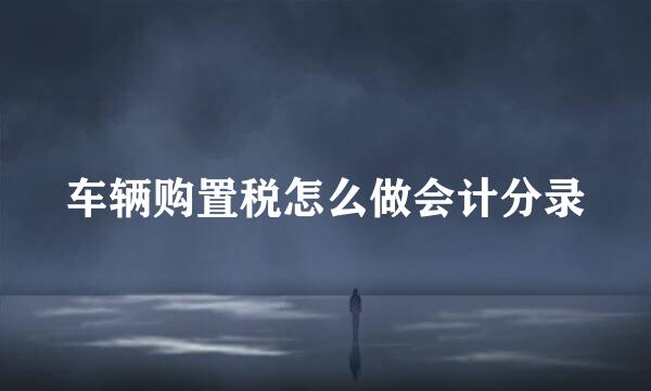 车辆购置税怎么做会计分录