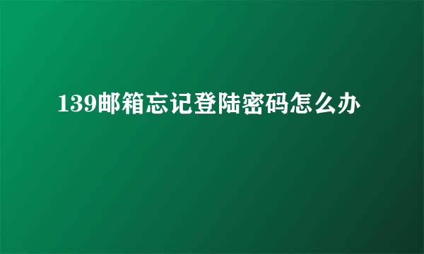139邮箱忘记登陆密码怎么办