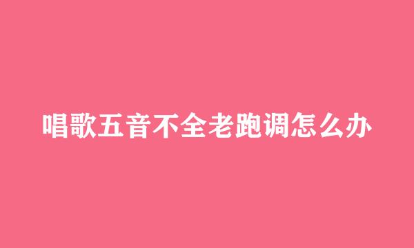 唱歌五音不全老跑调怎么办