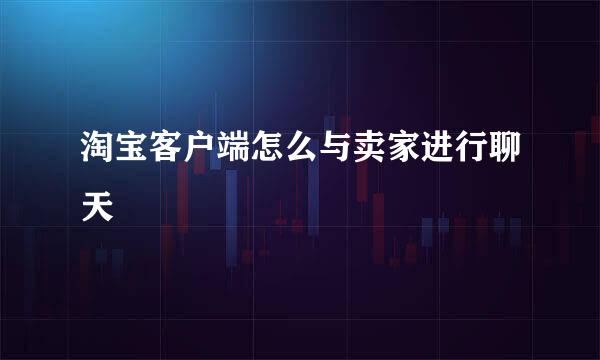 淘宝客户端怎么与卖家进行聊天