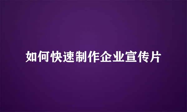如何快速制作企业宣传片
