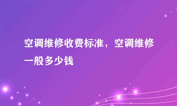 空调维修收费标准，空调维修一般多少钱