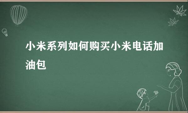 小米系列如何购买小米电话加油包