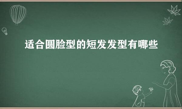 适合圆脸型的短发发型有哪些