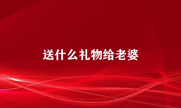 送什么礼物给老婆