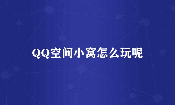 QQ空间小窝怎么玩呢