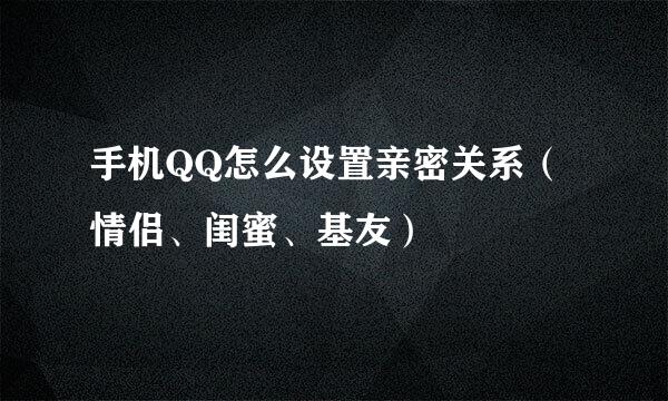 手机QQ怎么设置亲密关系（情侣、闺蜜、基友）